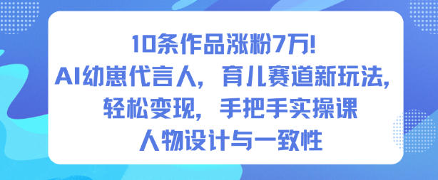10条作品涨粉7W！AI幼崽代言人，育儿赛道新玩法，轻松变现，手把手实操课青祥项目库-闲云创业网-老谢轻创网-中创网-福缘网-冒泡网-资源之家-魔方项目库青祥项目库