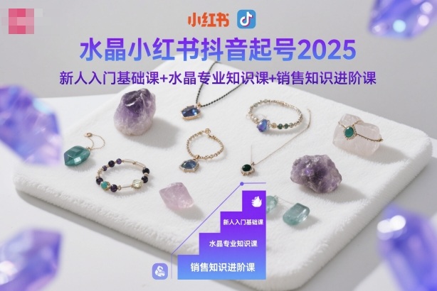 水晶小红书抖音起号2025,新人入门基础课+水晶专业知识课+销售知识进阶课青祥项目库-闲云创业网-老谢轻创网-中创网-福缘网-冒泡网-资源之家-魔方项目库青祥项目库
