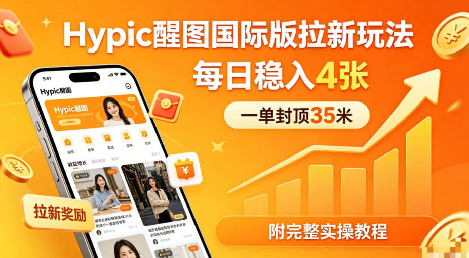一单封顶35米，实测Hypic醒图国际版拉新玩法，每日稳入4张(附完整实操教程)青祥项目库-闲云创业网-老谢轻创网-中创网-福缘网-冒泡网-资源之家-魔方项目库青祥项目库
