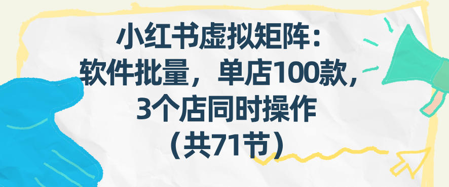 小红书虚拟矩阵：软件批量发笔记，单店100款，3个店同时操作(共71节)青祥项目库-闲云创业网-老谢轻创网-中创网-福缘网-冒泡网-资源之家-魔方项目库青祥项目库