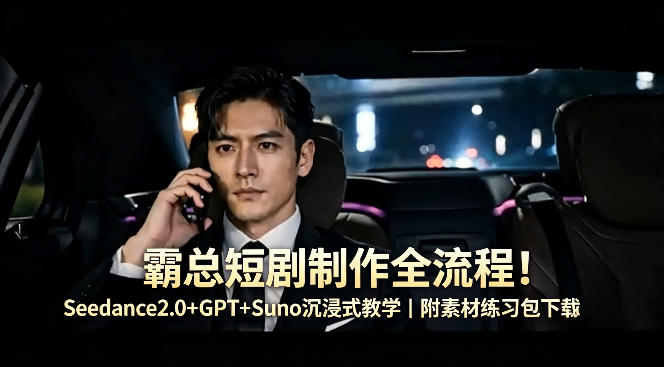 霸总短剧制作全流程！Seedance2.0+GPT+Suno沉浸式教学｜附素材练习包下载青祥项目库-闲云创业网-老谢轻创网-中创网-福缘网-冒泡网-资源之家-魔方项目库青祥项目库