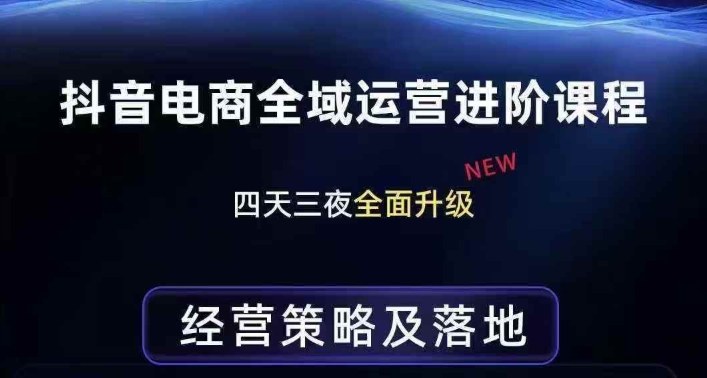 抖音电商全域运营进阶课程,经营策略及落地,全链路拆解直击底层逻辑青祥项目库-闲云创业网-老谢轻创网-中创网-福缘网-冒泡网-资源之家-魔方项目库青祥项目库