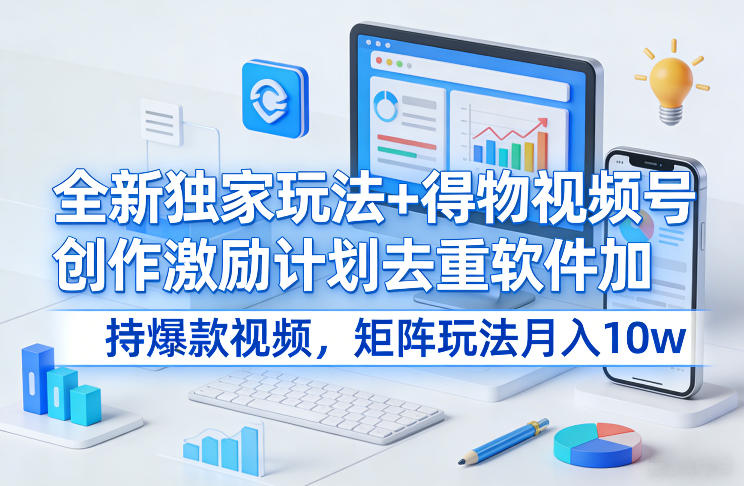 全新独家玩法+得物视频号创作激励计划去重软件加持爆款视频,矩阵玩法月入10w+【揭秘】青祥项目库-闲云创业网-老谢轻创网-中创网-福缘网-冒泡网-资源之家-魔方项目库青祥项目库