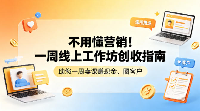 不用懂营销！一周线上工作坊创收指南，助您一周卖课賺现金、圈客户青祥项目库-闲云创业网-老谢轻创网-中创网-福缘网-冒泡网-资源之家-魔方项目库青祥项目库