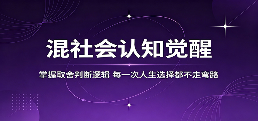 混社会认知觉醒，掌握取舍判断逻辑，每一次人生选择都不走弯路青祥项目库-闲云创业网-老谢轻创网-中创网-福缘网-冒泡网-资源之家-魔方项目库青祥项目库