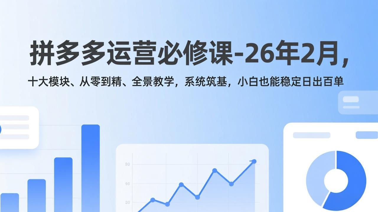 拼多多运营必修课-26年2月，十大模块、从零到精、全景教学，系统筑基，小白也能稳定日出百单青祥项目库-闲云创业网-老谢轻创网-中创网-福缘网-冒泡网-资源之家-魔方项目库青祥项目库
