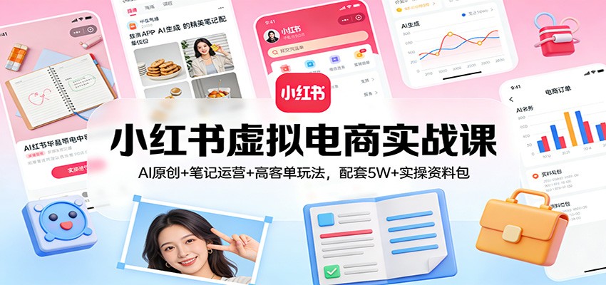 小红书虚拟电商实战课：AI原创+笔记运营+高客单玩法，配套5W+实操资料包青祥项目库-闲云创业网-老谢轻创网-中创网-福缘网-冒泡网-资源之家-魔方项目库青祥项目库