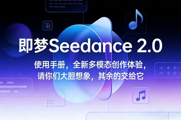 即梦Seedance 2.0使用手册，全新多模态创作体验，请你们大胆想象，其余的交给它青祥项目库-闲云创业网-老谢轻创网-中创网-福缘网-冒泡网-资源之家-魔方项目库青祥项目库