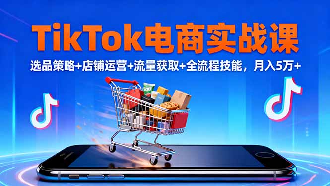 TikTok电商实战课10月,选品策略+店铺运营+流量获取+全流程技能,月入5万+青祥项目库-闲云创业网-老谢轻创网-中创网-福缘网-冒泡网-资源之家-魔方项目库青祥项目库