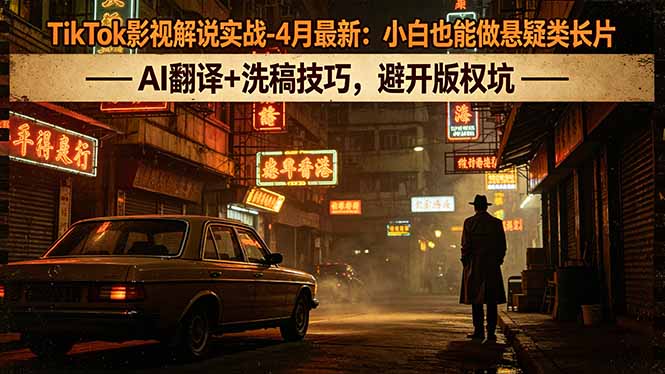 TikTok影视解说实战-4月最新：小白也能做悬疑类长片，AI翻译+洗稿技巧，避开版权坑青祥项目库-闲云创业网-老谢轻创网-中创网-福缘网-冒泡网-资源之家-魔方项目库青祥项目库
