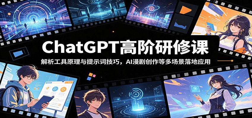 ChatGPT高阶研修课：解析工具原理与提示词技巧，AI漫剧创作等多场景落地应用青祥项目库-闲云创业网-老谢轻创网-中创网-福缘网-冒泡网-资源之家-魔方项目库青祥项目库