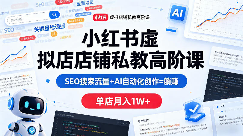 小红书虚拟店铺私教高阶课，SEO搜索流量+AI自动化创作=躺賺，单店月入1W+青祥项目库-闲云创业网-老谢轻创网-中创网-福缘网-冒泡网-资源之家-魔方项目库青祥项目库