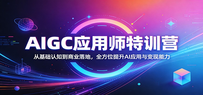 AIGC应用师特训营:从基础认知到商业落地,全方位提升AI应用与变现能力青祥项目库-闲云创业网-老谢轻创网-中创网-福缘网-冒泡网-资源之家-魔方项目库青祥项目库