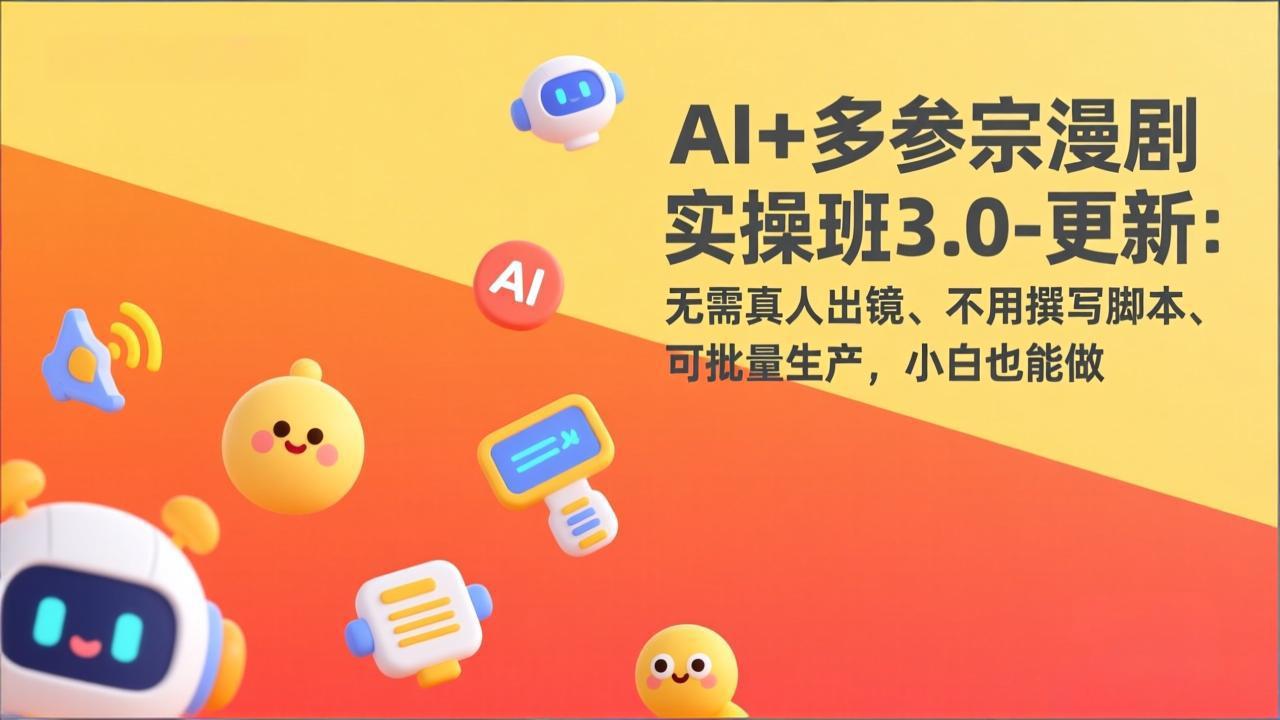 AI+多参宗漫剧实操班3.0-更新：无需真人出镜、不用撰写脚本、可批量生产，小白也能做青祥项目库-闲云创业网-老谢轻创网-中创网-福缘网-冒泡网-资源之家-魔方项目库青祥项目库