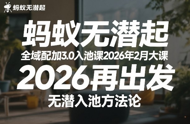 蚂蚁无潜不起全域配抖加3.0入池课2026年2月大课，2026再出发，无潜入池方法论青祥项目库-闲云创业网-老谢轻创网-中创网-福缘网-冒泡网-资源之家-魔方项目库青祥项目库