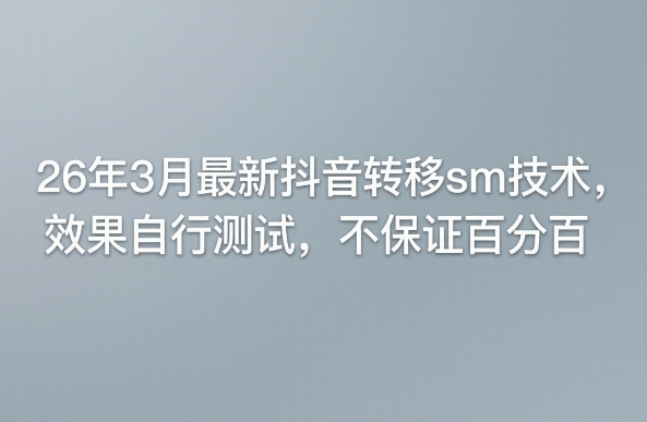 26年3月最新抖音转移sm技术，效果自行测试，不保证百分百青祥项目库-闲云创业网-老谢轻创网-中创网-福缘网-冒泡网-资源之家-魔方项目库青祥项目库