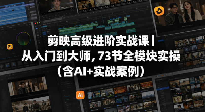 剪映高级进阶实战课｜从入门到大师，73节全模块实操(含AI+实战案例)青祥项目库-闲云创业网-老谢轻创网-中创网-福缘网-冒泡网-资源之家-魔方项目库青祥项目库