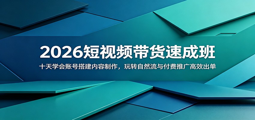 2026短视频带货速成班：十天学会账号搭建内容制作，玩转自然流与付费推广高效出单青祥项目库-闲云创业网-老谢轻创网-中创网-福缘网-冒泡网-资源之家-魔方项目库青祥项目库