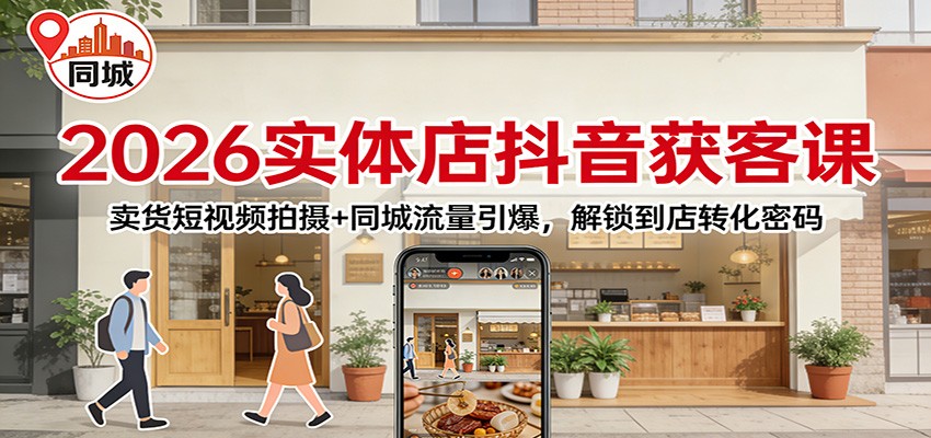 2026实体店抖音获客:卖货短视频拍摄+同城流量引爆,解锁到店转化密码青祥项目库-闲云创业网-老谢轻创网-中创网-福缘网-冒泡网-资源之家-魔方项目库青祥项目库