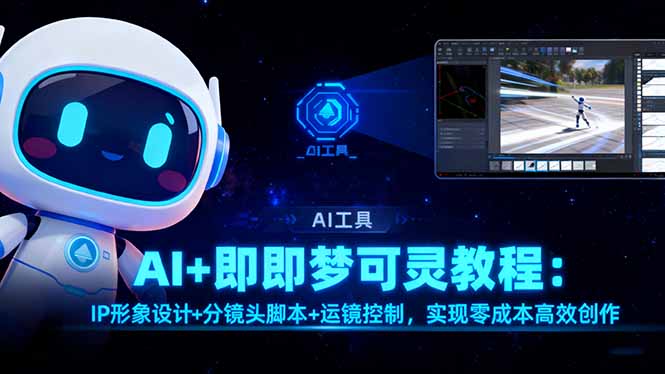AI+即梦可灵教程:IP形象设计+分镜头脚本+运镜控制,实现零成本高效创作青祥项目库-闲云创业网-老谢轻创网-中创网-福缘网-冒泡网-资源之家-魔方项目库青祥项目库