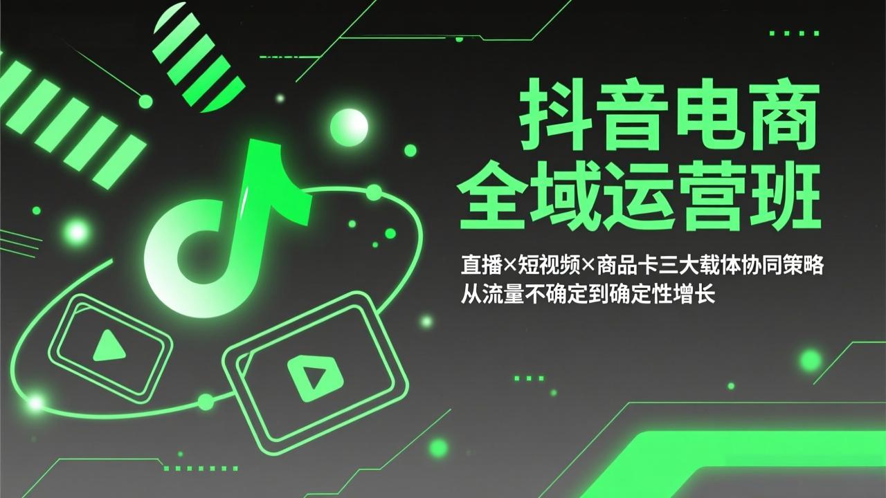 抖音电商全域运营班：直播×短视频×商品卡三大载体协同策略，从流量不确定到确定性增长青祥项目库-闲云创业网-老谢轻创网-中创网-福缘网-冒泡网-资源之家-魔方项目库青祥项目库