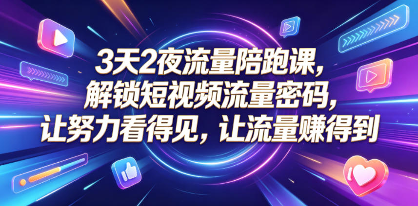 3天2夜流量陪跑课，解锁短视频流量密码，让努力看得见，让流量賺得到青祥项目库-闲云创业网-老谢轻创网-中创网-福缘网-冒泡网-资源之家-魔方项目库青祥项目库