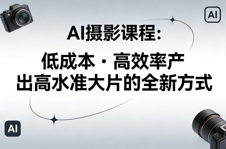 AI摄影课程，低成本高效率产出高水准大片的全新方式青祥项目库-闲云创业网-老谢轻创网-中创网-福缘网-冒泡网-资源之家-魔方项目库青祥项目库