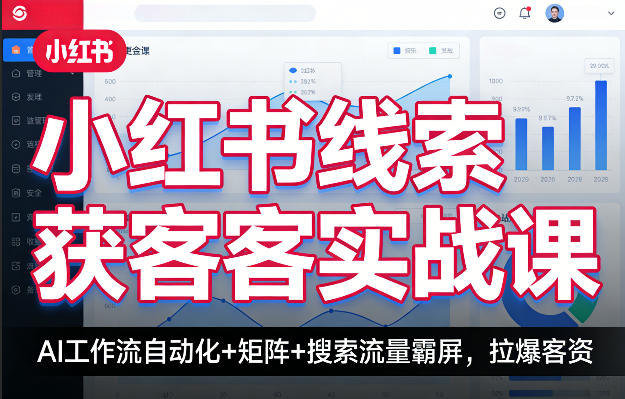 小红书线索获客实战课，AI工作流自动化+矩阵+搜索流量霸屏，拉爆客资青祥项目库-闲云创业网-老谢轻创网-中创网-福缘网-冒泡网-资源之家-魔方项目库青祥项目库