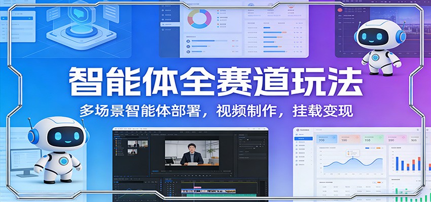 智能体全赛道玩法:多场景智能体部署,视频制作,挂载变现青祥项目库-闲云创业网-老谢轻创网-中创网-福缘网-冒泡网-资源之家-魔方项目库青祥项目库