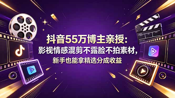 抖音55万博主亲授：影视情感混剪不露脸不拍素材，新手也能拿精选分成收益青祥项目库-闲云创业网-老谢轻创网-中创网-福缘网-冒泡网-资源之家-魔方项目库青祥项目库