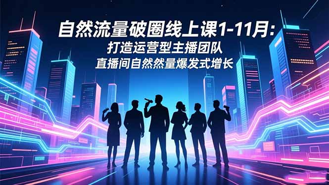 自然流量破圈线上课1-11月:打造运营型主播团队 直播间自然流量爆发式增长青祥项目库-闲云创业网-老谢轻创网-中创网-福缘网-冒泡网-资源之家-魔方项目库青祥项目库