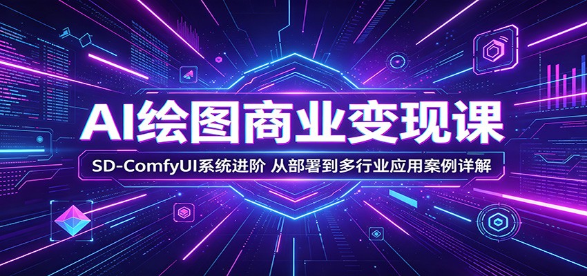 AI绘图商业变现课：SD-ComfyUI系统进阶，从部署到多行业应用案例详解青祥项目库-闲云创业网-老谢轻创网-中创网-福缘网-冒泡网-资源之家-魔方项目库青祥项目库