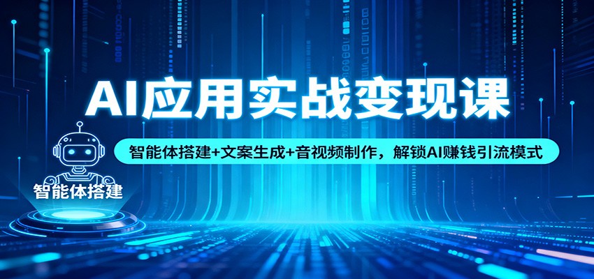 AI应用实战变现课:智能体搭建+文案生成+音视频制作,解锁AI赚钱引流模式青祥项目库-闲云创业网-老谢轻创网-中创网-福缘网-冒泡网-资源之家-魔方项目库青祥项目库