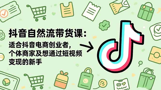 抖音自然流带货课：适合抖音电商创业者,个体商家及想通过短视频变现的新手青祥项目库-闲云创业网-老谢轻创网-中创网-福缘网-冒泡网-资源之家-魔方项目库青祥项目库