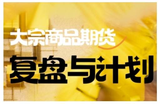 倍增计划·大宗商品期货复盘与计划,掌握在复杂多变的市场中做出明智的交易决策(更新9月)青祥项目库-闲云创业网-老谢轻创网-中创网-福缘网-冒泡网-资源之家-魔方项目库青祥项目库