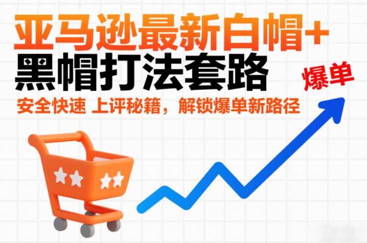 亚马逊最新白帽+黑帽打法套路，安全快速上评秘籍，解锁爆单新路径青祥项目库-闲云创业网-老谢轻创网-中创网-福缘网-冒泡网-资源之家-魔方项目库青祥项目库