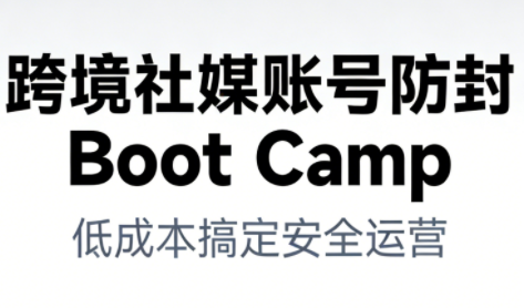 跨境社媒账号防封Boot Camp，低成本搞定社媒账号安全与长期运营青祥项目库-闲云创业网-老谢轻创网-中创网-福缘网-冒泡网-资源之家-魔方项目库青祥项目库
