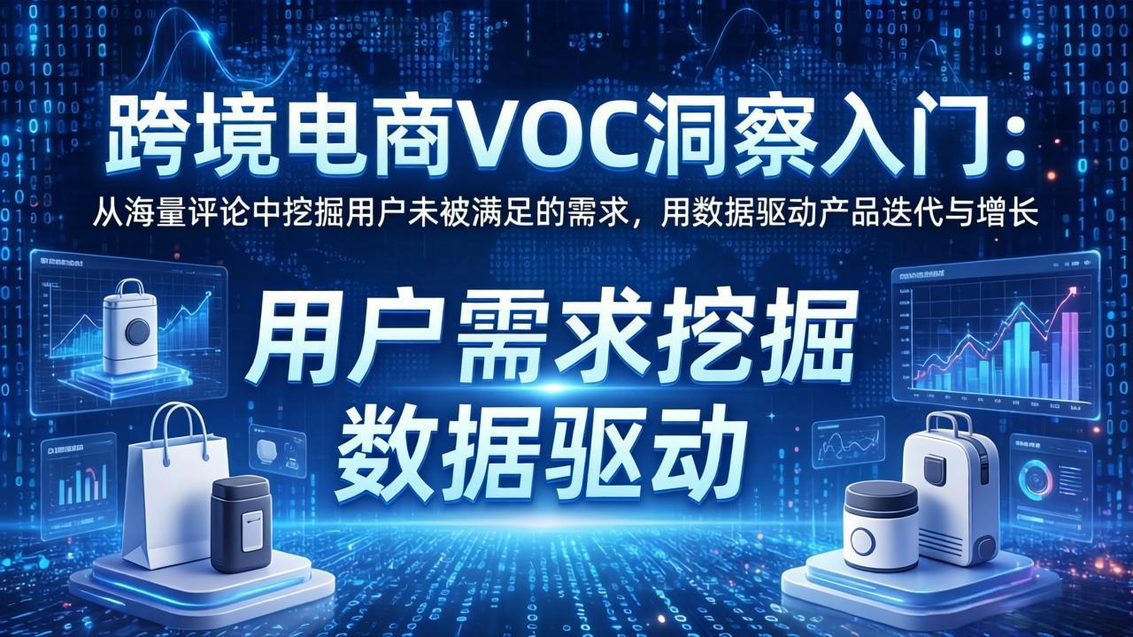 跨境电商VOC洞察入门：从海量评论中挖掘用户未被满足的需求，用数据驱动产品迭代与增长青祥项目库-闲云创业网-老谢轻创网-中创网-福缘网-冒泡网-资源之家-魔方项目库青祥项目库
