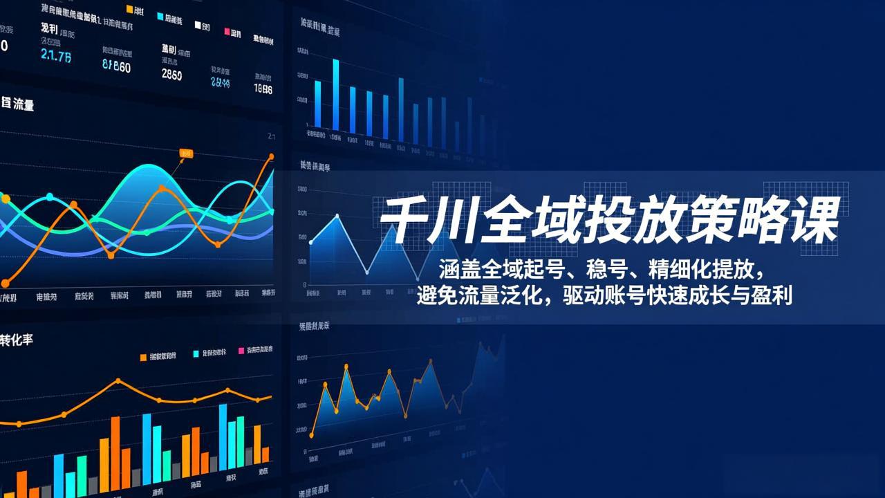 千川全域投放策略课:涵盖全域起号、稳号、精细化投放,避免流量泛化,驱动账号快速成长与盈利青祥项目库-闲云创业网-老谢轻创网-中创网-福缘网-冒泡网-资源之家-魔方项目库青祥项目库