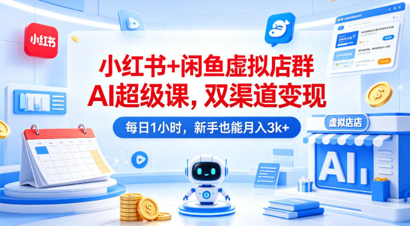 小红书+闲鱼虚拟店群AI超级课，双渠道变现，每日1小时，新手也能月入3k+青祥项目库-闲云创业网-老谢轻创网-中创网-福缘网-冒泡网-资源之家-魔方项目库青祥项目库