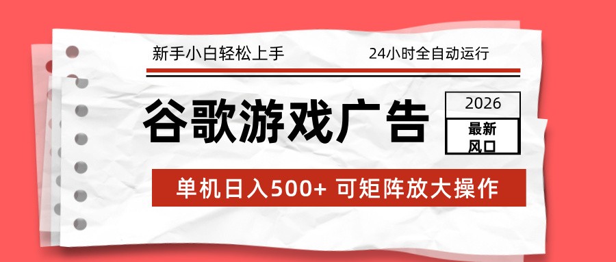 2026最新谷歌游戏广告 单机日入500+ 24小时全自动运行，新手小白轻松玩转青祥项目库-闲云创业网-老谢轻创网-中创网-福缘网-冒泡网-资源之家-魔方项目库青祥项目库