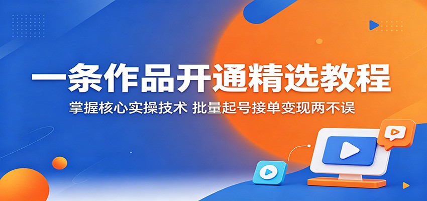 一条作品开通精选教程:掌握核心实操技术,批量起号接单变现两不误青祥项目库-闲云创业网-老谢轻创网-中创网-福缘网-冒泡网-资源之家-魔方项目库青祥项目库