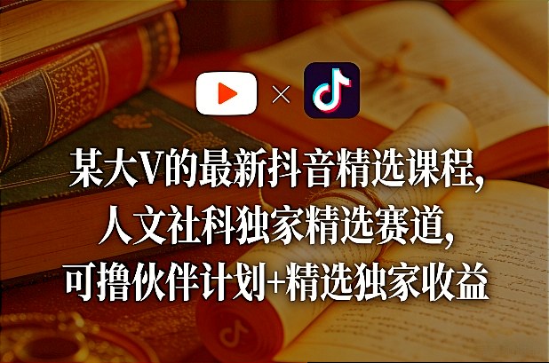 某大V的最新抖音精选课程，人文社科独家精选赛道，可撸伙伴计划+精选独家收益青祥项目库-闲云创业网-老谢轻创网-中创网-福缘网-冒泡网-资源之家-魔方项目库青祥项目库