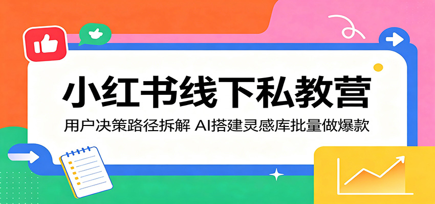 小红书线下私教营:用户决策路径拆解,AI搭建灵感库批量做爆款青祥项目库-闲云创业网-老谢轻创网-中创网-福缘网-冒泡网-资源之家-魔方项目库青祥项目库