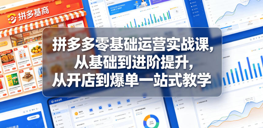 拼多多零基础运营实战课，从基础到进阶提升，从开店到爆单一站式教学青祥项目库-闲云创业网-老谢轻创网-中创网-福缘网-冒泡网-资源之家-魔方项目库青祥项目库