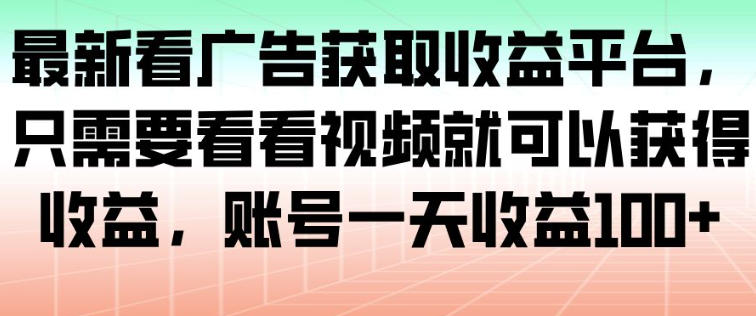 最新看广告获取收益平台，只需要看看视频就可以获得收益，账号一天收益100+青祥项目库-闲云创业网-老谢轻创网-中创网-福缘网-冒泡网-资源之家-魔方项目库青祥项目库
