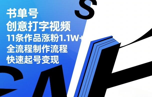 书单号创意打字视频，11条作品涨粉1.1W+，全流程制作流程，快速起号变现青祥项目库-闲云创业网-老谢轻创网-中创网-福缘网-冒泡网-资源之家-魔方项目库青祥项目库