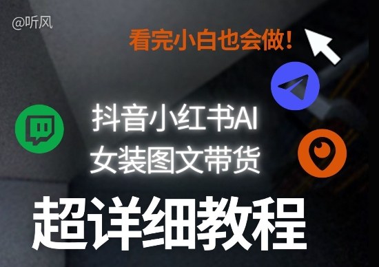 抖音小红书AI女装图文带货教程全拆解!小白看了也会做,可批量可矩阵玩法青祥项目库-闲云创业网-老谢轻创网-中创网-福缘网-冒泡网-资源之家-魔方项目库青祥项目库