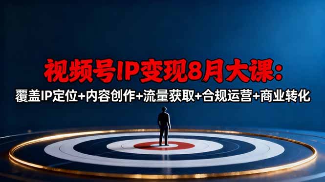 视频号IP变现8月大课，覆盖IP定位+内容创作+流量获取+合规运营+商业转化青祥项目库-闲云创业网-老谢轻创网-中创网-福缘网-冒泡网-资源之家-魔方项目库青祥项目库