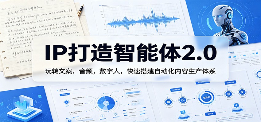 IP打造智能体2.0：玩转文案，音频，数字人，快速搭建自动化内容生产体系青祥项目库-闲云创业网-老谢轻创网-中创网-福缘网-冒泡网-资源之家-魔方项目库青祥项目库